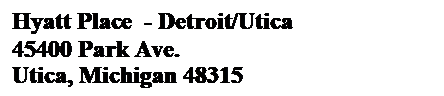 Text Box: Hyatt Place  - Detroit/Utica    
45400 Park Ave. 
Utica, Michigan 48315
