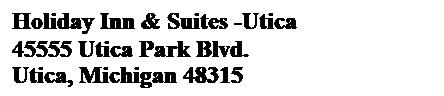 Text Box: Holiday Inn & Suites -Utica    
45555 Utica Park Blvd. 
Utica, Michigan 48315
